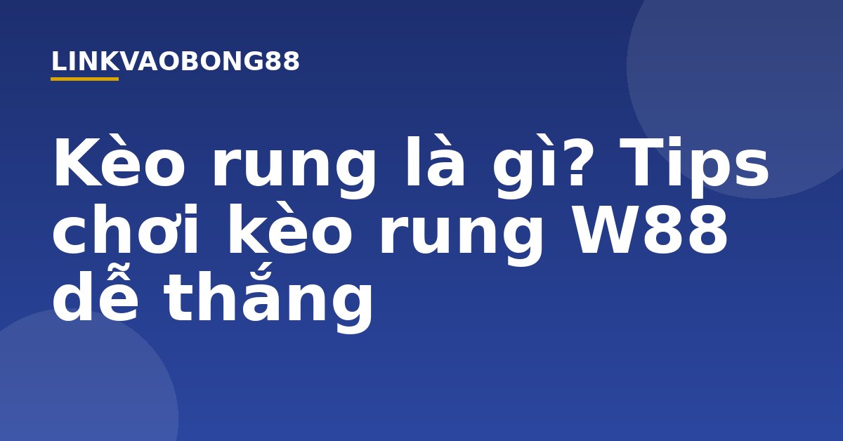 Kèo rung là gì? Tips chơi kèo rung W88 dễ thắng