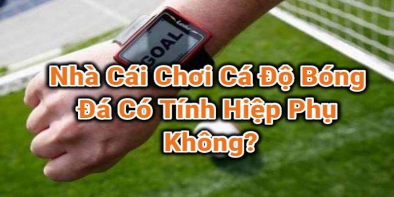 Bắt Kèo Bóng Đá Có Tính Hiệp Phụ Không - Hướng Dẫn Bắt Kèo