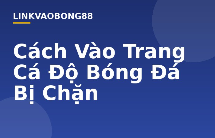 Cách Vào Trang Cá Độ Bóng Đá Bị Chặn