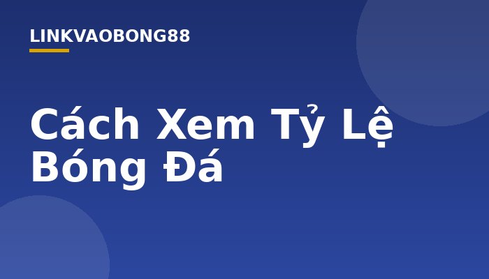 Cách Xem Tỷ Lệ Bóng Đá