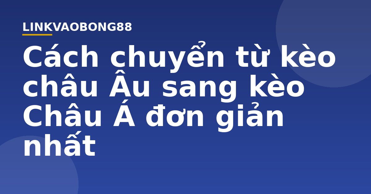 Cách chuyển từ kèo châu Âu sang kèo Châu Á đơn giản nhất