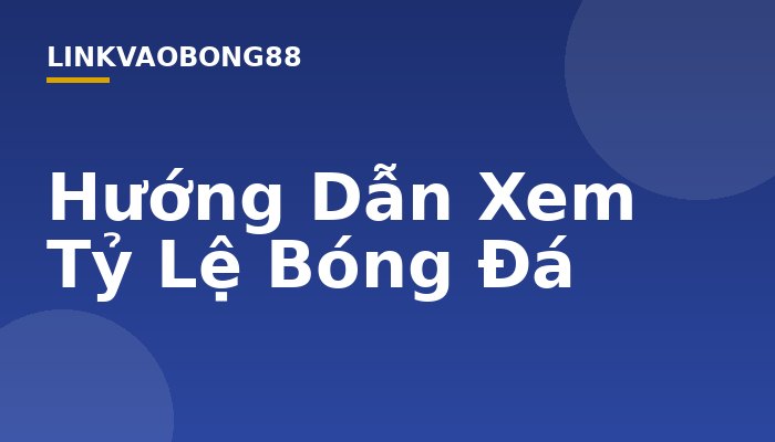 Hướng Dẫn Xem Tỷ Lệ Bóng Đá