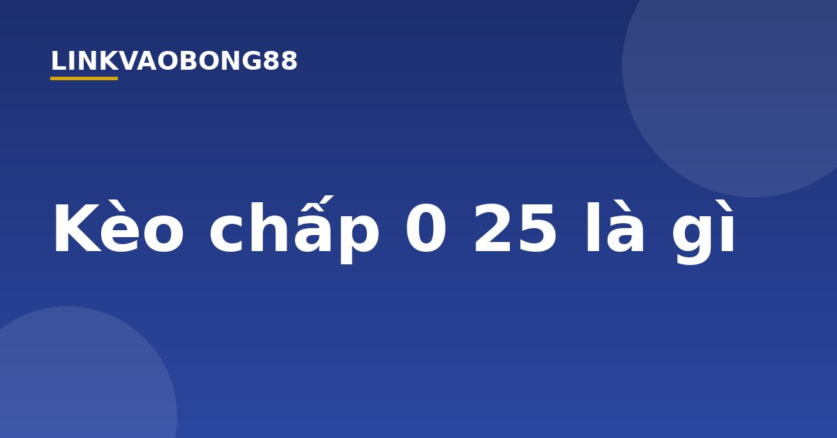 Kèo chấp 0 25 là gì