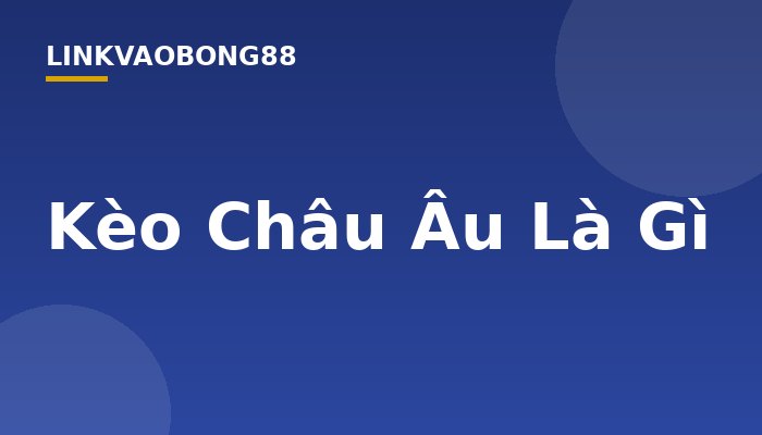 Kèo Châu Âu Là Gì