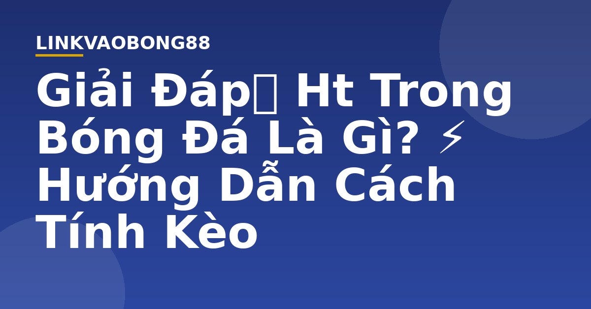 Giải Đáp】 Ht Trong Bóng Đá Là Gì? ⚡️ Hướng Dẫn Cách Tính Kèo