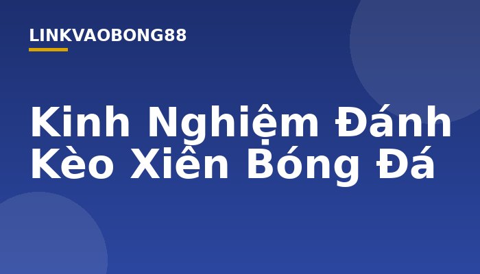 Kinh Nghiệm Đánh Kèo Xiên Bóng Đá