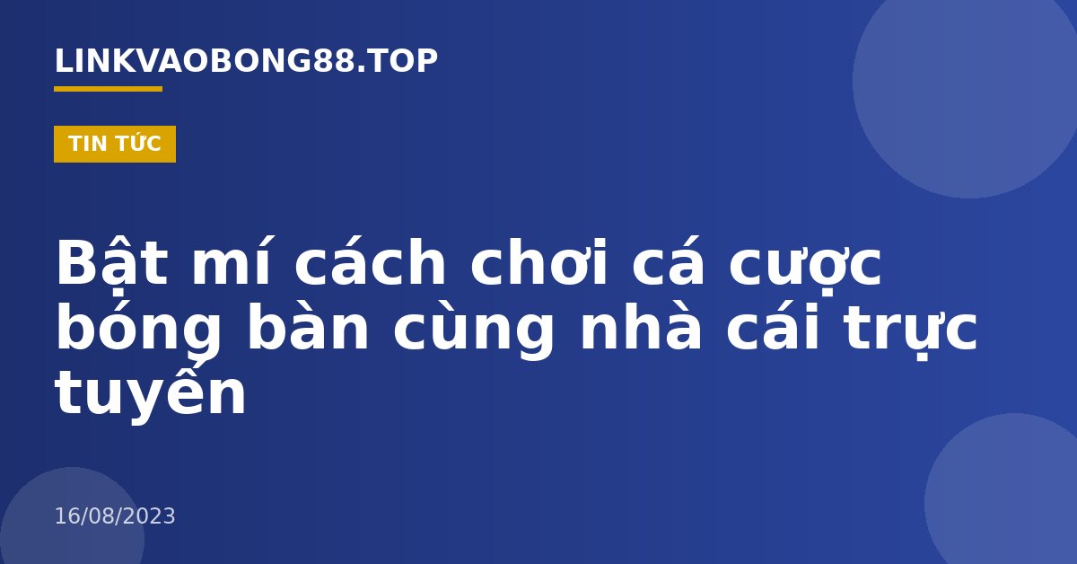 Bật mí cách chơi cá cược bóng bàn cùng nhà cái trực tuyến