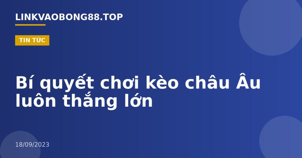 Bí quyết chơi kèo châu Âu luôn thắng lớn
