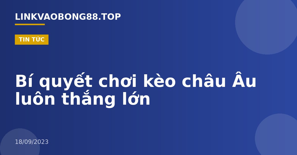 Bí quyết chơi kèo châu Âu luôn thắng lớn