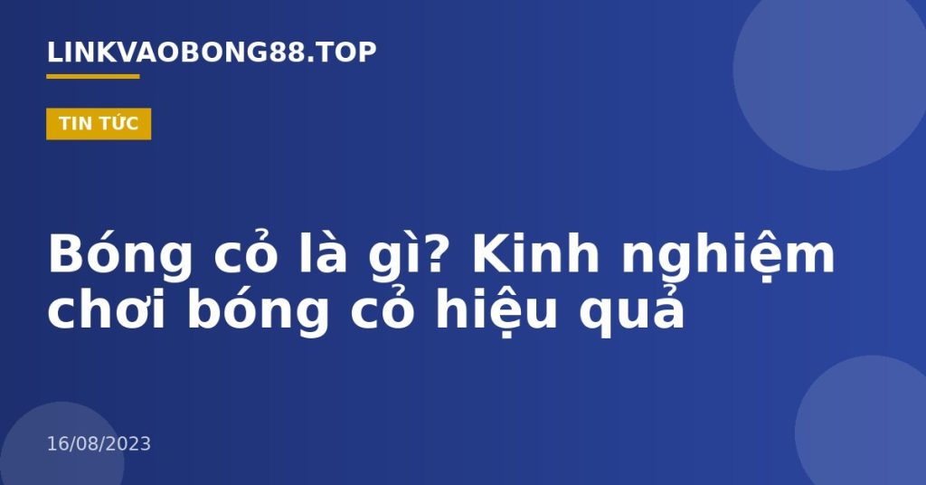 Bóng cỏ là gì? Kinh nghiệm chơi bóng cỏ hiệu quả