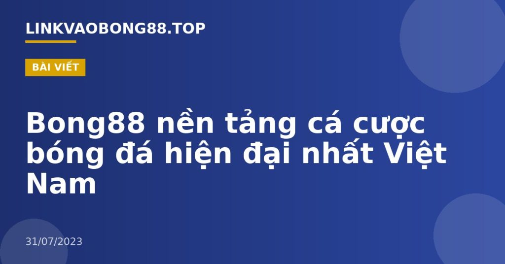 Bong88 nền tảng cá cược bóng đá hiện đại nhất Việt Nam