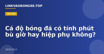 Cá độ bóng đá có tính phút bù giờ hay hiệp phụ không?