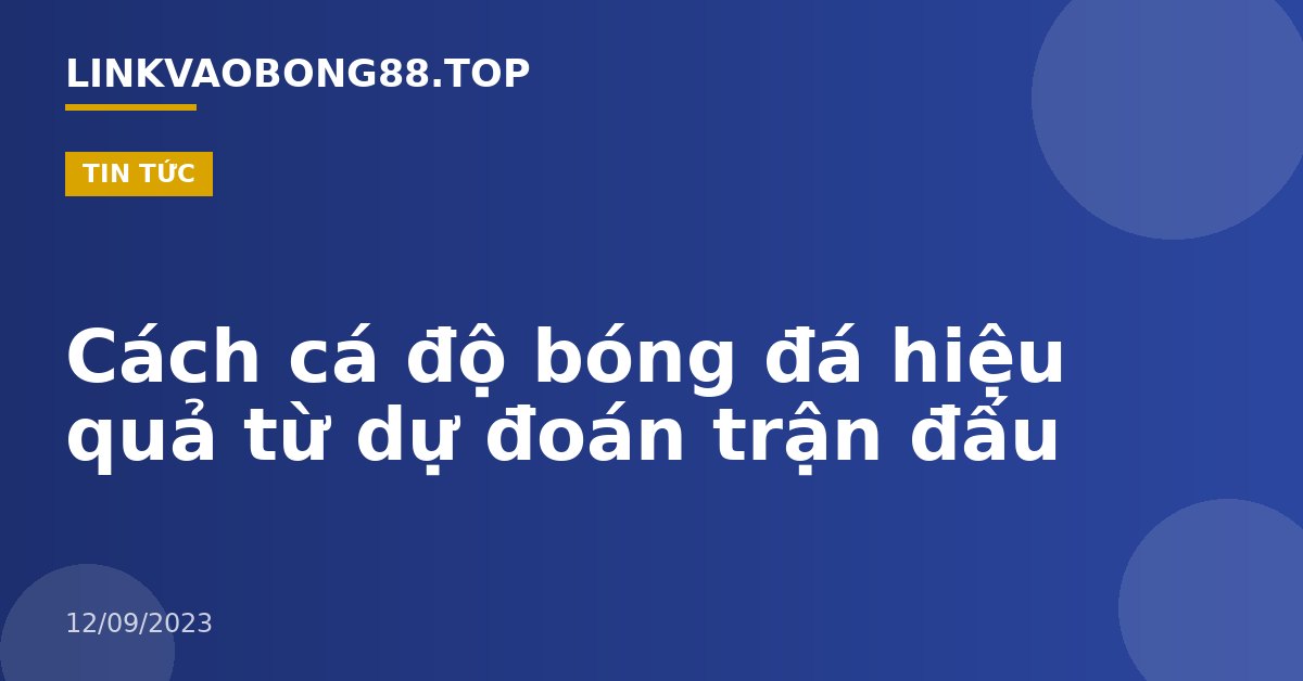 Cách cá độ bóng đá hiệu quả từ dự đoán trận đấu