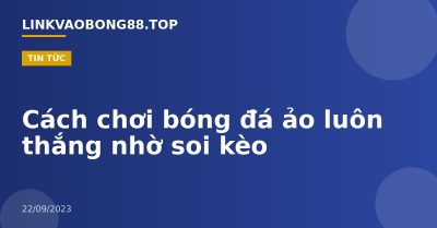 Cách chơi bóng đá ảo luôn thắng nhờ soi kèo