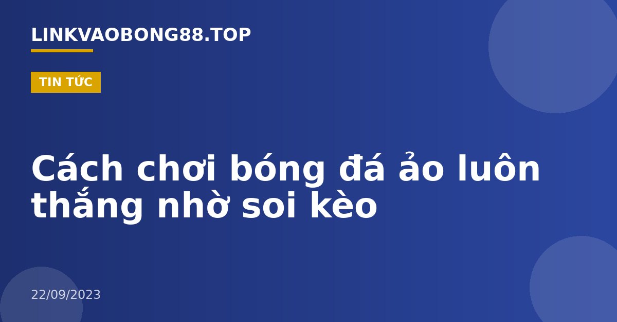 Cách chơi bóng đá ảo luôn thắng nhờ soi kèo