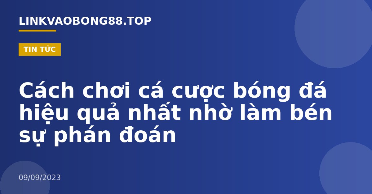 Cách chơi cá cược bóng đá hiệu quả nhất nhờ làm bén sự phán đoán