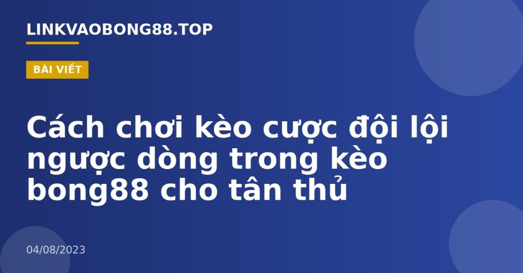 Cách chơi kèo cược đội lội ngược dòng trong kèo bong88 cho tân thủ