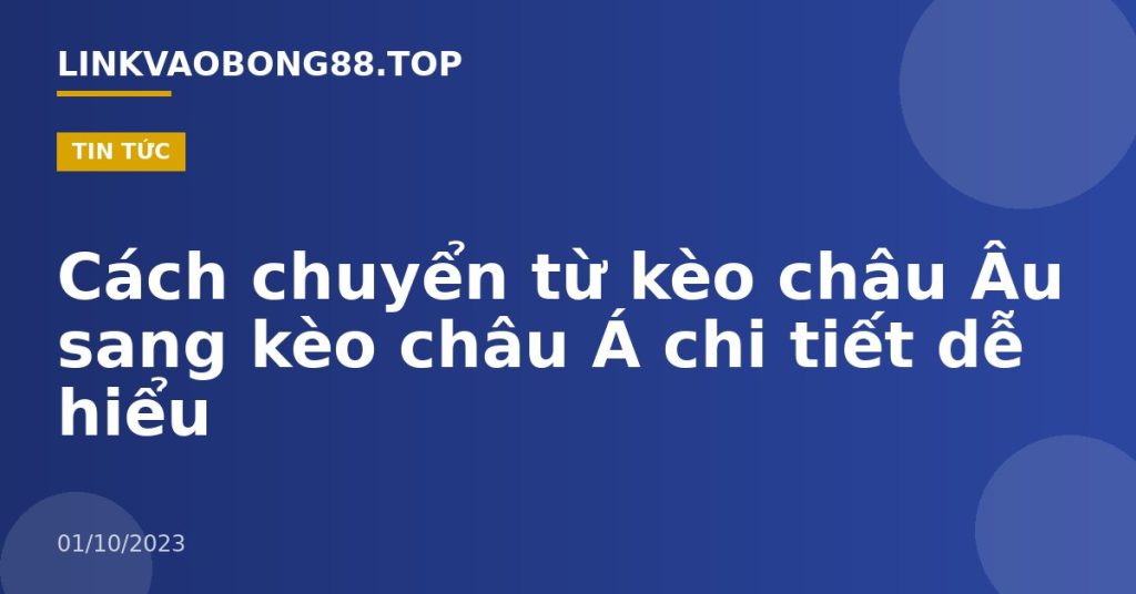 Cách chuyển từ kèo châu Âu sang kèo châu Á chi tiết dễ hiểu