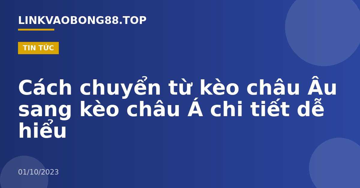 Cách chuyển từ kèo châu Âu sang kèo châu Á chi tiết dễ hiểu