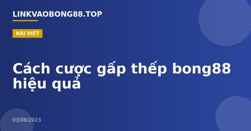 Cách cược gấp thếp bong88 hiệu quả