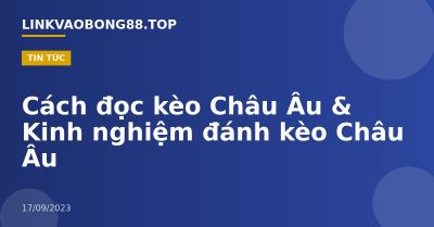 Cách đọc kèo Châu Âu & Kinh nghiệm đánh kèo Châu Âu