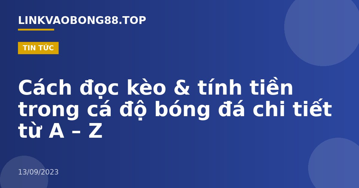 Cách đọc kèo & tính tiền trong cá độ bóng đá chi tiết từ A – Z