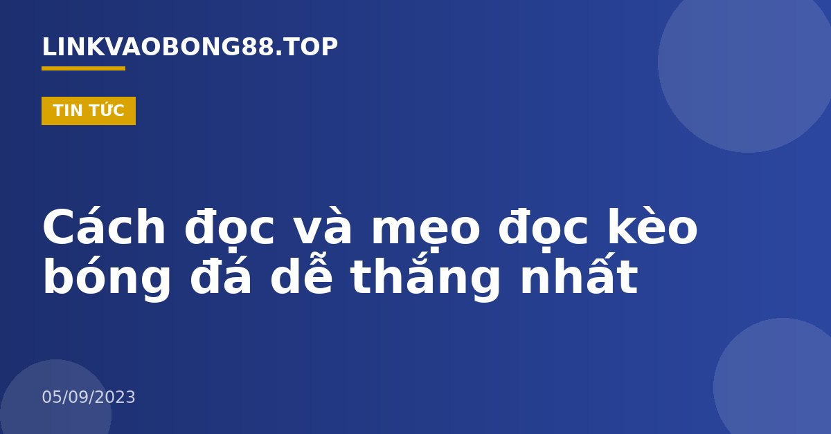Cách đọc và mẹo đọc kèo bóng đá dễ thắng nhất