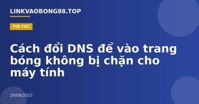 Cách đổi DNS để vào trang bóng không bị chặn cho máy tính