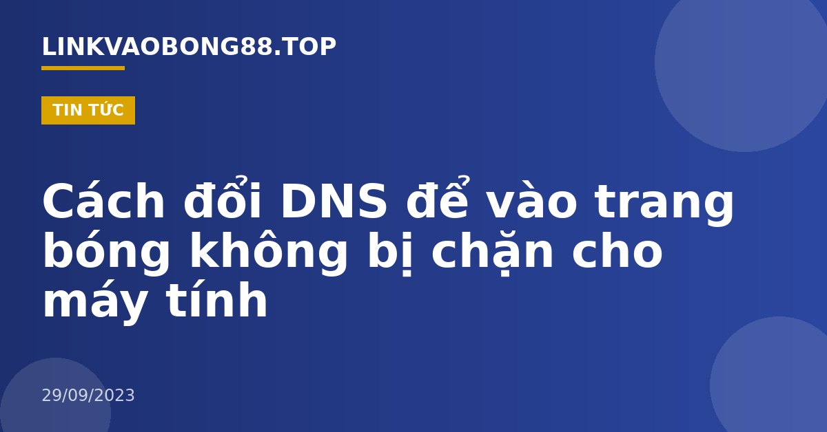Cách đổi DNS để vào trang bóng không bị chặn cho máy tính