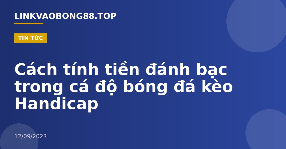 Cách tính tiền đánh bạc trong cá độ bóng đá kèo Handicap