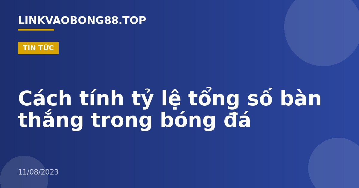 Cách tính tỷ lệ tổng số bàn thắng trong bóng đá