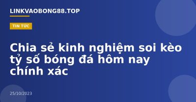 Chia sẻ kinh nghiệm soi kèo tỷ số bóng đá hôm nay chính xác