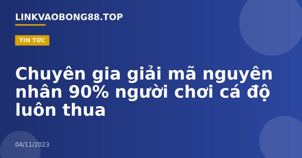Chuyên gia giải mã nguyên nhân 90% người chơi cá độ luôn thua