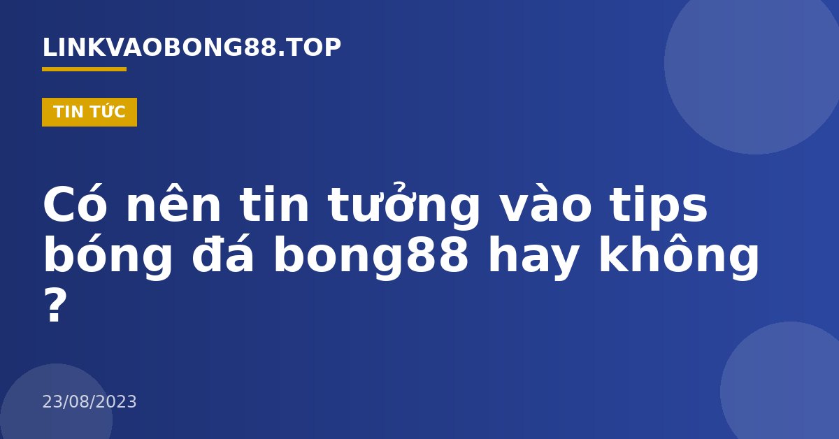 Có nên tin tưởng vào tips bóng đá bong88 hay không ?