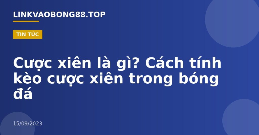 Cược xiên là gì? Cách tính kèo cược xiên trong bóng đá