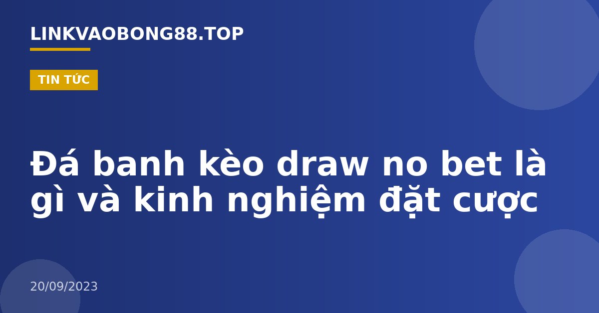 Đá banh kèo draw no bet là gì và kinh nghiệm đặt cược