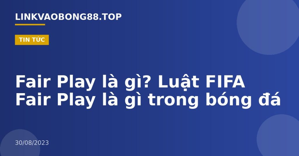 Fair Play là gì? Luật FIFA Fair Play là gì trong bóng đá