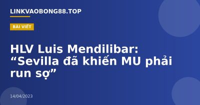 HLV Luis Mendilibar: “Sevilla đã khiến MU phải run sợ”