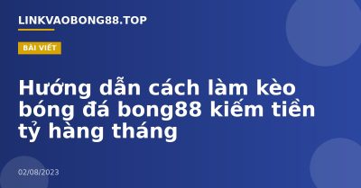 Hướng dẫn cách làm kèo bóng đá bong88 kiếm tiền tỷ hàng tháng