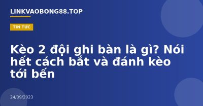 Kèo 2 đội ghi bàn là gì? Nói hết cách bắt và đánh kèo tới bến
