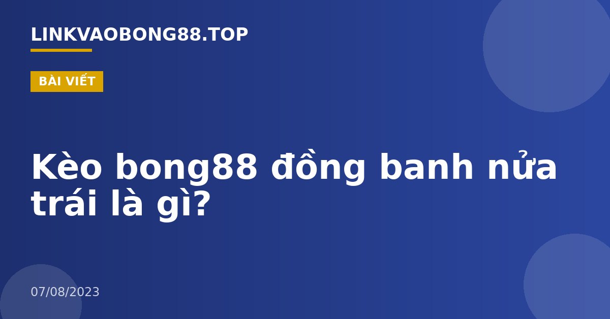 Kèo bong88 đồng banh nửa trái là gì?