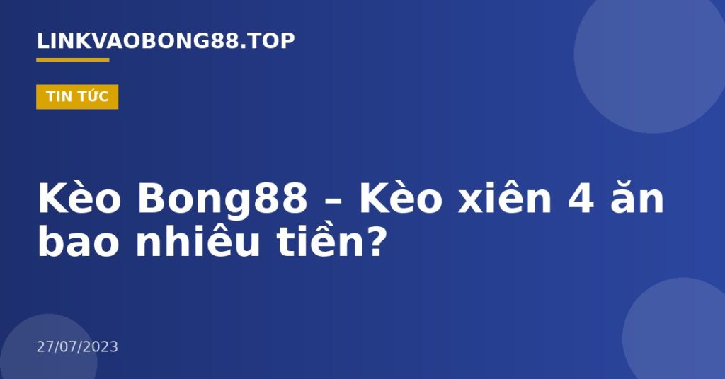 Kèo Bong88 – Kèo xiên 4 ăn bao nhiêu tiền?