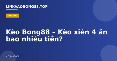 Kèo Bong88 – Kèo xiên 4 ăn bao nhiêu tiền?