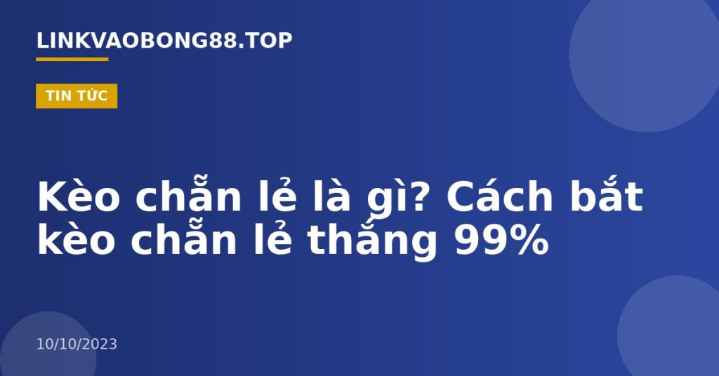 Kèo chẵn lẻ là gì? Cách bắt kèo chẵn lẻ thắng 99%