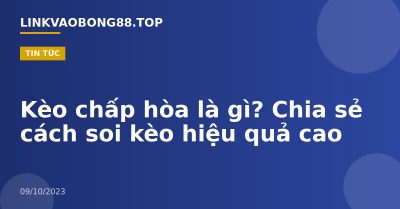 Kèo chấp hòa là gì? Chia sẻ cách soi kèo hiệu quả cao