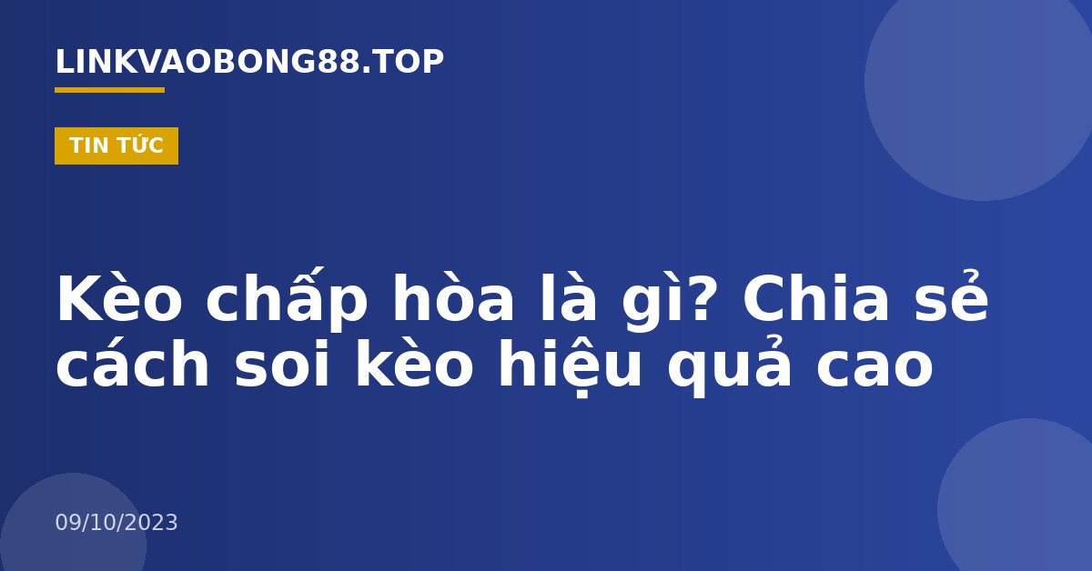 Kèo chấp hòa là gì? Chia sẻ cách soi kèo hiệu quả cao