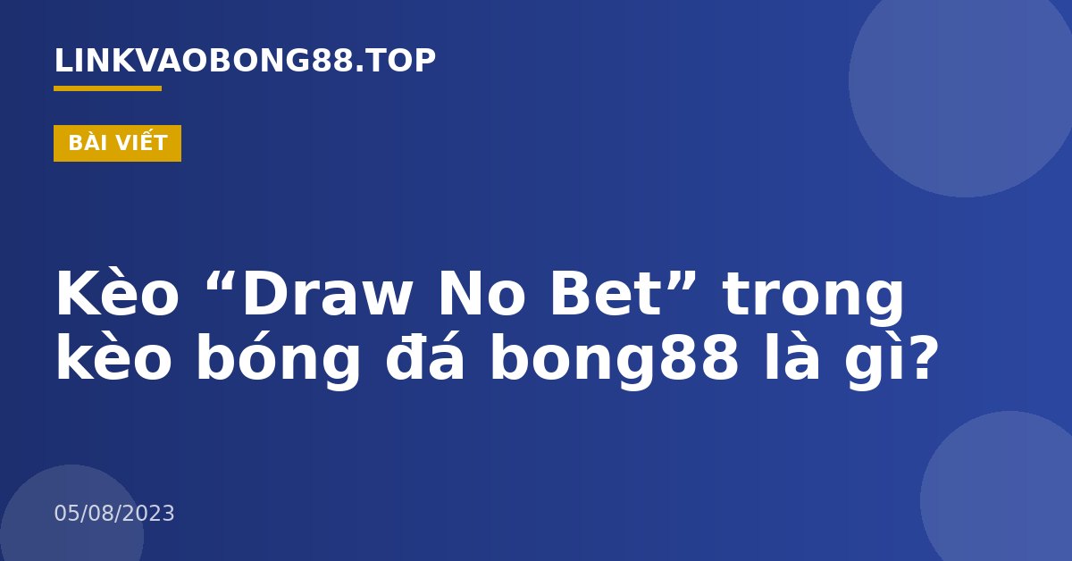 Kèo “Draw No Bet” trong kèo bóng đá bong88 là gì?