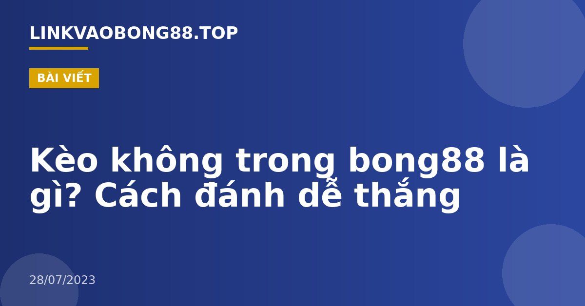 Kèo không trong bong88 là gì? Cách đánh dễ thắng