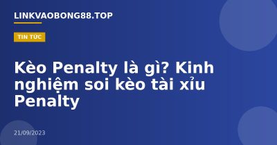 Kèo Penalty là gì? Kinh nghiệm soi kèo tài xỉu Penalty