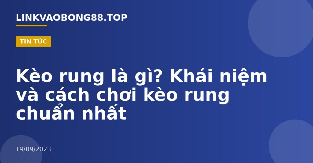 Kèo rung là gì? Khái niệm và cách chơi kèo rung chuẩn nhất